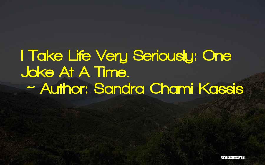 Sandra Chami Kassis Quotes: I Take Life Very Seriously: One Joke At A Time.