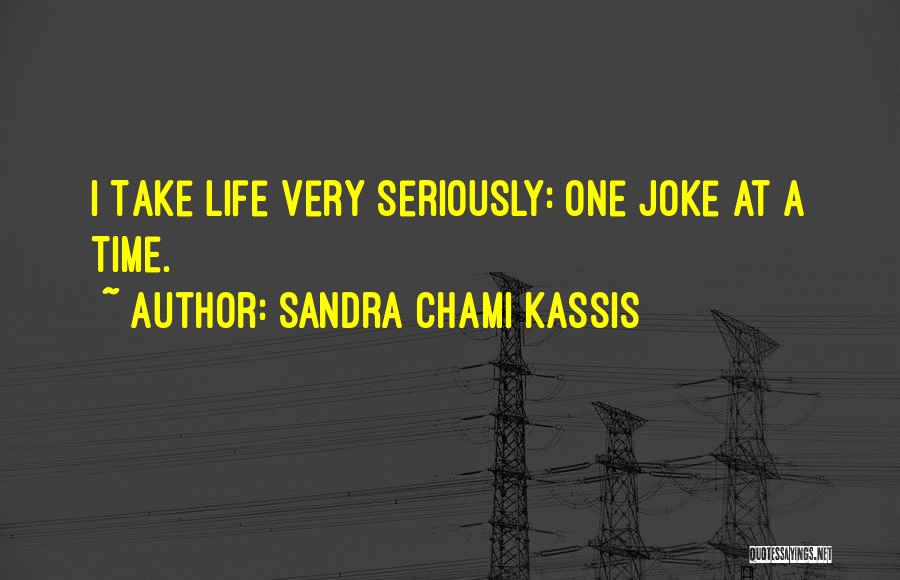 Sandra Chami Kassis Quotes: I Take Life Very Seriously: One Joke At A Time.