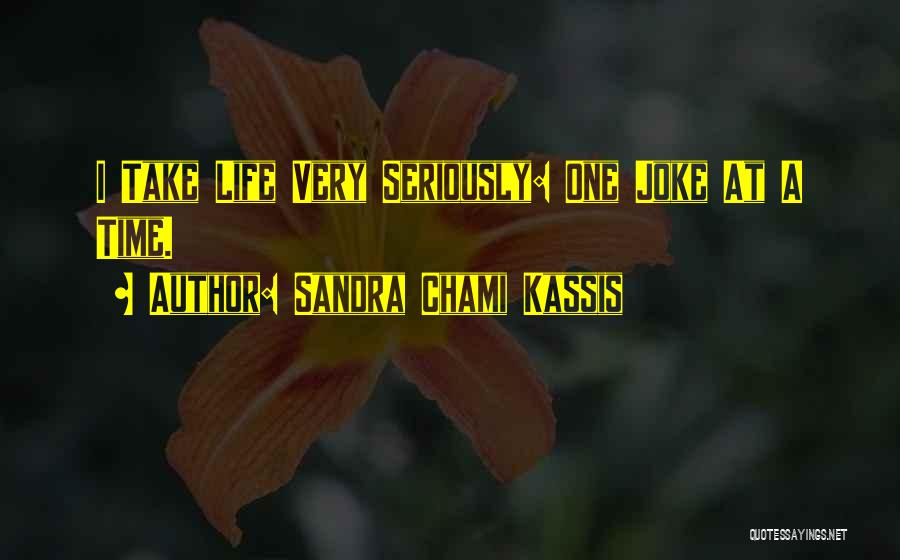 Sandra Chami Kassis Quotes: I Take Life Very Seriously: One Joke At A Time.