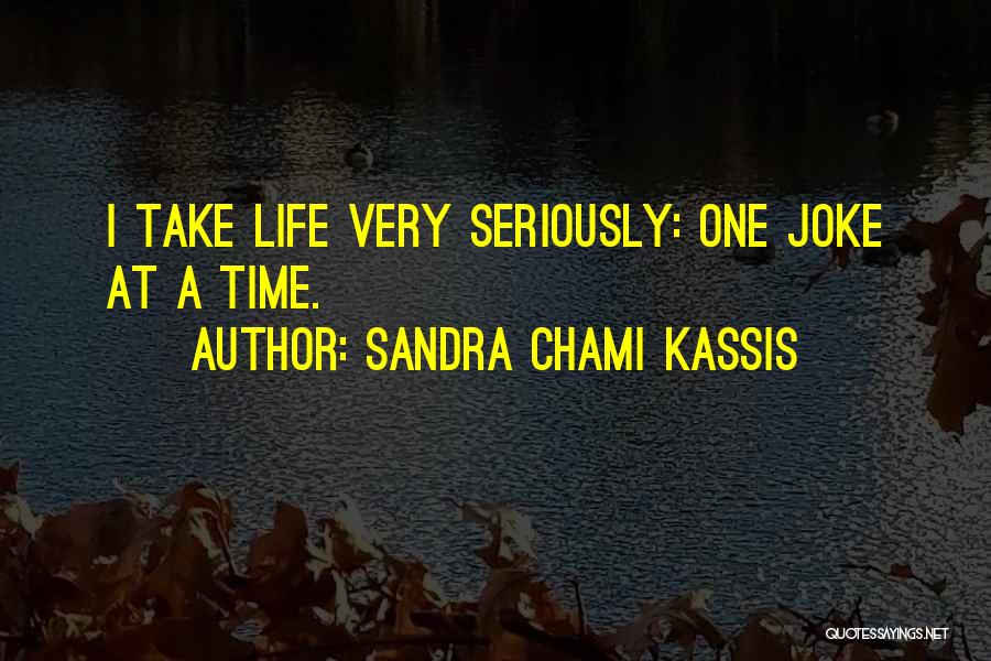 Sandra Chami Kassis Quotes: I Take Life Very Seriously: One Joke At A Time.