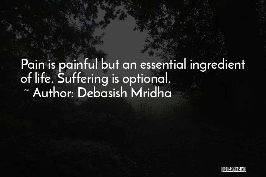 Debasish Mridha Quotes: Pain Is Painful But An Essential Ingredient Of Life. Suffering Is Optional.