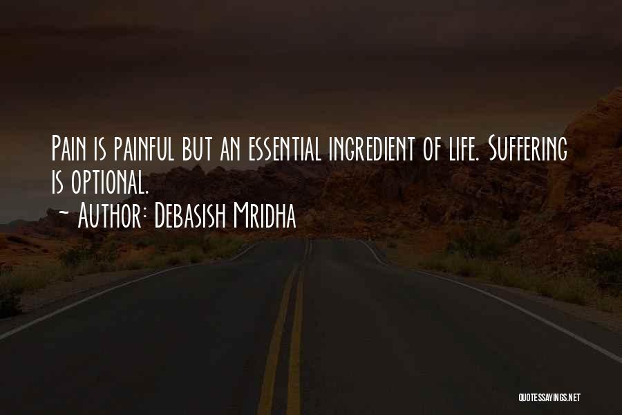 Debasish Mridha Quotes: Pain Is Painful But An Essential Ingredient Of Life. Suffering Is Optional.