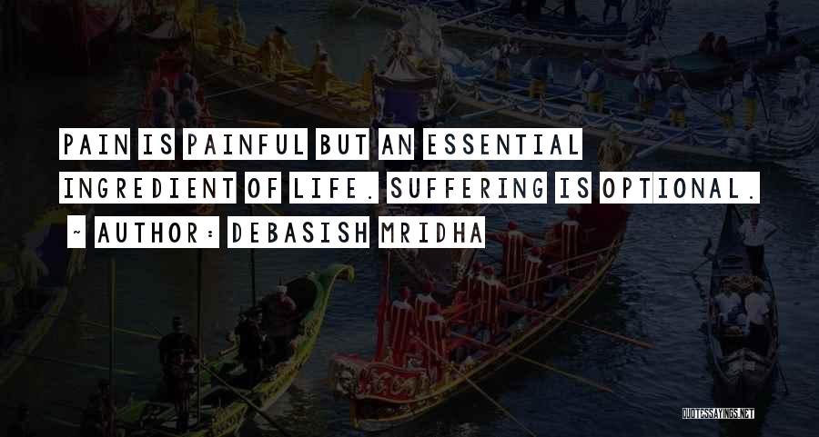 Debasish Mridha Quotes: Pain Is Painful But An Essential Ingredient Of Life. Suffering Is Optional.