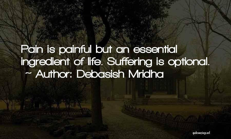 Debasish Mridha Quotes: Pain Is Painful But An Essential Ingredient Of Life. Suffering Is Optional.