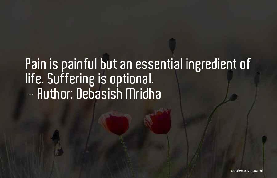 Debasish Mridha Quotes: Pain Is Painful But An Essential Ingredient Of Life. Suffering Is Optional.