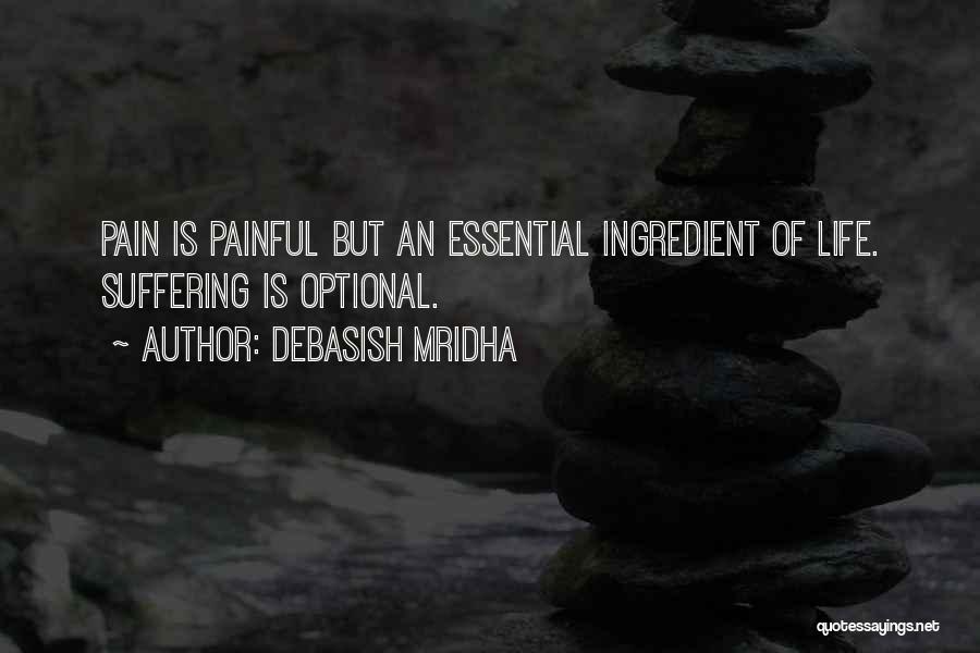 Debasish Mridha Quotes: Pain Is Painful But An Essential Ingredient Of Life. Suffering Is Optional.