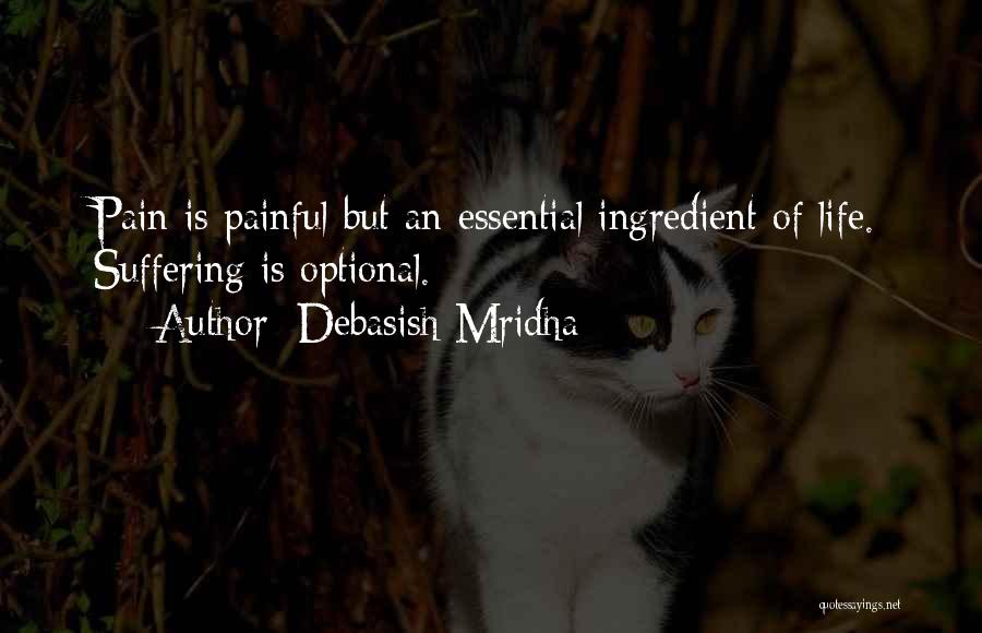 Debasish Mridha Quotes: Pain Is Painful But An Essential Ingredient Of Life. Suffering Is Optional.