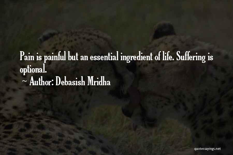 Debasish Mridha Quotes: Pain Is Painful But An Essential Ingredient Of Life. Suffering Is Optional.