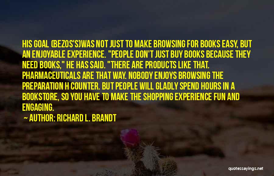 Richard L. Brandt Quotes: His Goal (bezos's)was Not Just To Make Browsing For Books Easy, But An Enjoyable Experience. People Don't Just Buy Books