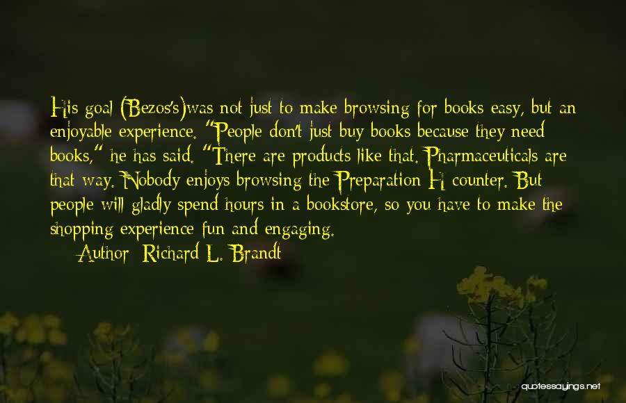 Richard L. Brandt Quotes: His Goal (bezos's)was Not Just To Make Browsing For Books Easy, But An Enjoyable Experience. People Don't Just Buy Books