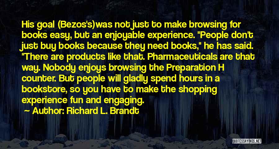 Richard L. Brandt Quotes: His Goal (bezos's)was Not Just To Make Browsing For Books Easy, But An Enjoyable Experience. People Don't Just Buy Books