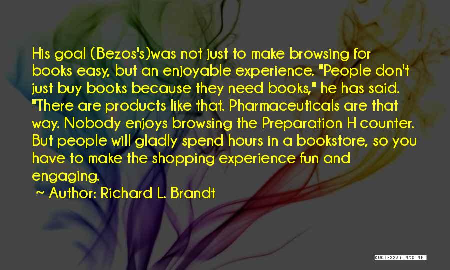 Richard L. Brandt Quotes: His Goal (bezos's)was Not Just To Make Browsing For Books Easy, But An Enjoyable Experience. People Don't Just Buy Books