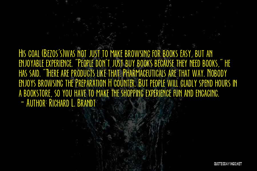 Richard L. Brandt Quotes: His Goal (bezos's)was Not Just To Make Browsing For Books Easy, But An Enjoyable Experience. People Don't Just Buy Books