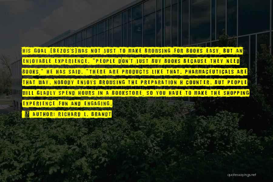 Richard L. Brandt Quotes: His Goal (bezos's)was Not Just To Make Browsing For Books Easy, But An Enjoyable Experience. People Don't Just Buy Books