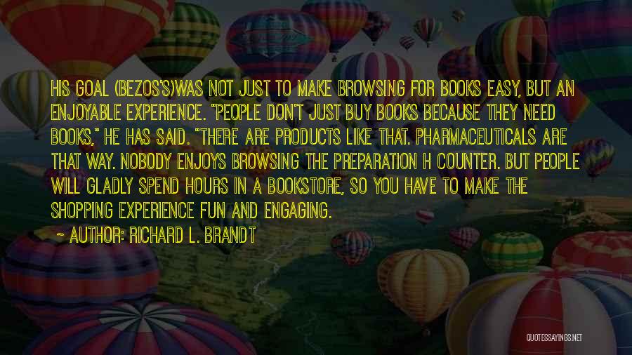 Richard L. Brandt Quotes: His Goal (bezos's)was Not Just To Make Browsing For Books Easy, But An Enjoyable Experience. People Don't Just Buy Books