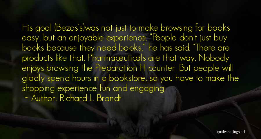 Richard L. Brandt Quotes: His Goal (bezos's)was Not Just To Make Browsing For Books Easy, But An Enjoyable Experience. People Don't Just Buy Books