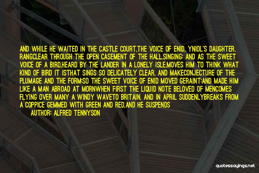 Alfred Tennyson Quotes: And While He Waited In The Castle Court,the Voice Of Enid, Yniol's Daughter, Rangclear Through The Open Casement Of The