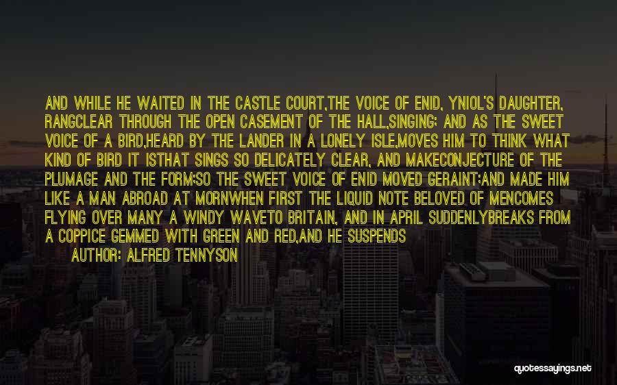 Alfred Tennyson Quotes: And While He Waited In The Castle Court,the Voice Of Enid, Yniol's Daughter, Rangclear Through The Open Casement Of The