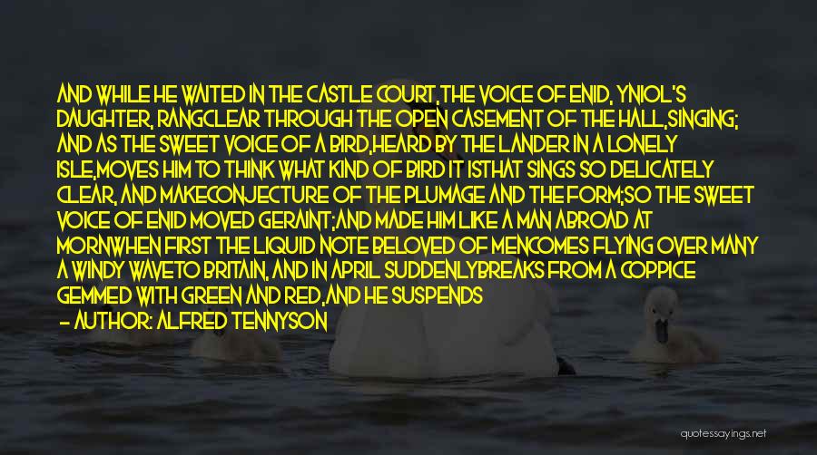 Alfred Tennyson Quotes: And While He Waited In The Castle Court,the Voice Of Enid, Yniol's Daughter, Rangclear Through The Open Casement Of The