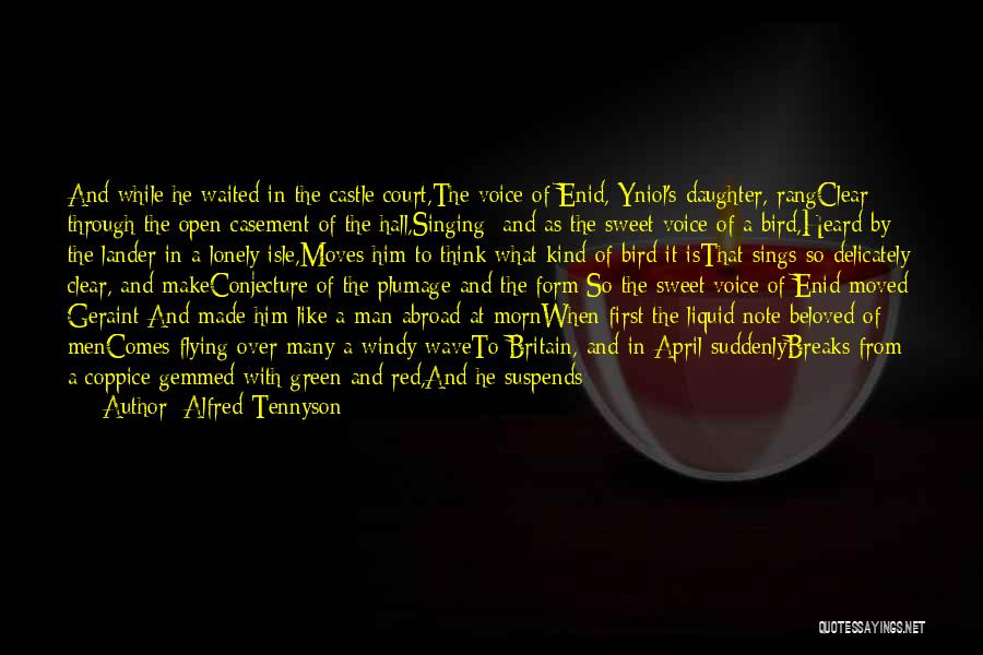 Alfred Tennyson Quotes: And While He Waited In The Castle Court,the Voice Of Enid, Yniol's Daughter, Rangclear Through The Open Casement Of The