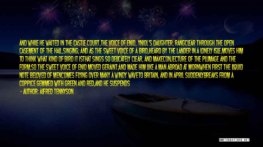 Alfred Tennyson Quotes: And While He Waited In The Castle Court,the Voice Of Enid, Yniol's Daughter, Rangclear Through The Open Casement Of The