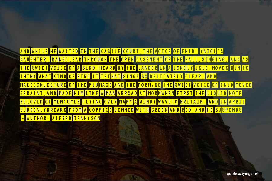 Alfred Tennyson Quotes: And While He Waited In The Castle Court,the Voice Of Enid, Yniol's Daughter, Rangclear Through The Open Casement Of The