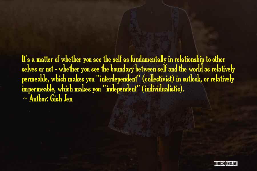 Gish Jen Quotes: It's A Matter Of Whether You See The Self As Fundamentally In Relationship To Other Selves Or Not - Whether