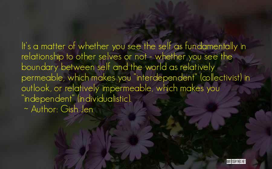 Gish Jen Quotes: It's A Matter Of Whether You See The Self As Fundamentally In Relationship To Other Selves Or Not - Whether