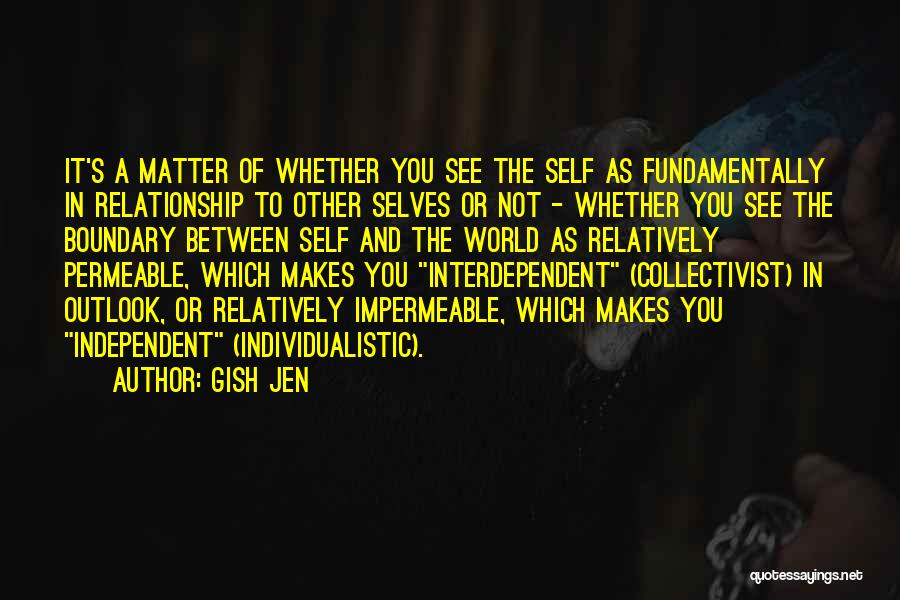 Gish Jen Quotes: It's A Matter Of Whether You See The Self As Fundamentally In Relationship To Other Selves Or Not - Whether