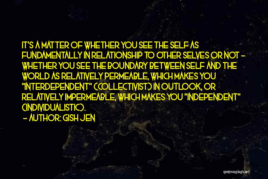 Gish Jen Quotes: It's A Matter Of Whether You See The Self As Fundamentally In Relationship To Other Selves Or Not - Whether