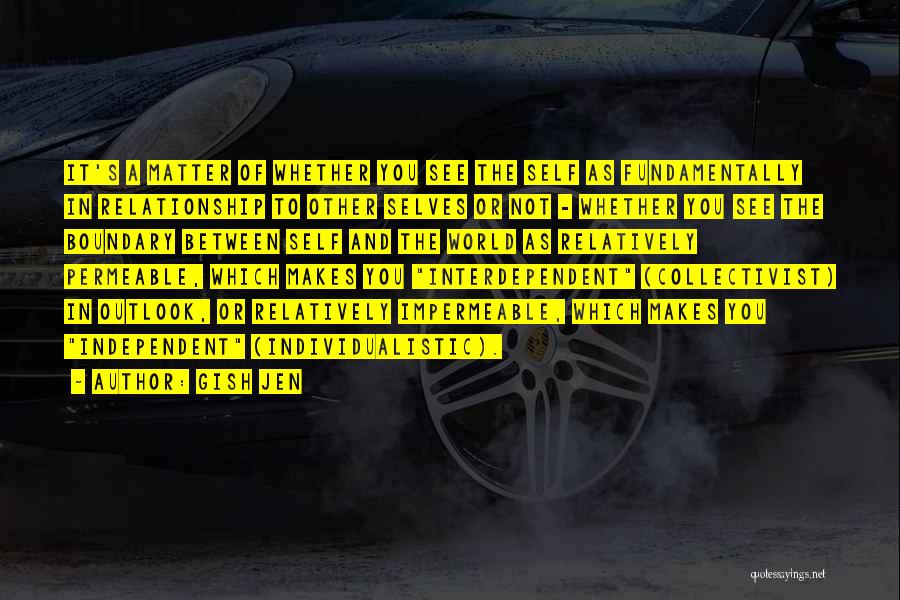 Gish Jen Quotes: It's A Matter Of Whether You See The Self As Fundamentally In Relationship To Other Selves Or Not - Whether