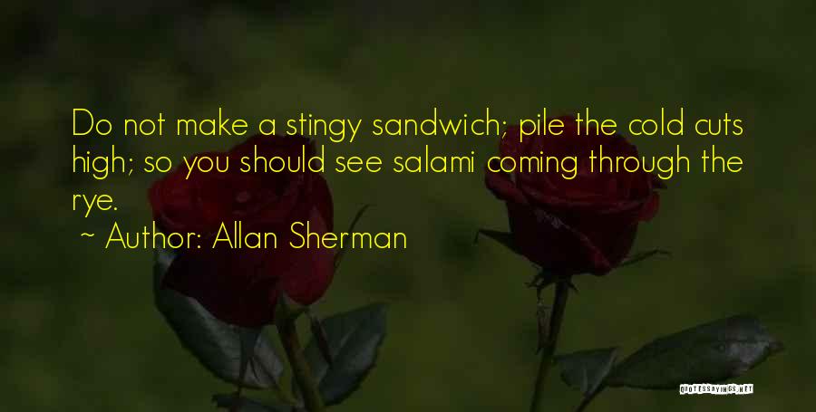 Allan Sherman Quotes: Do Not Make A Stingy Sandwich; Pile The Cold Cuts High; So You Should See Salami Coming Through The Rye.