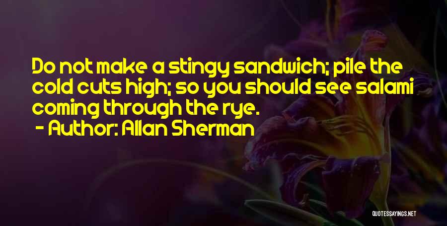 Allan Sherman Quotes: Do Not Make A Stingy Sandwich; Pile The Cold Cuts High; So You Should See Salami Coming Through The Rye.