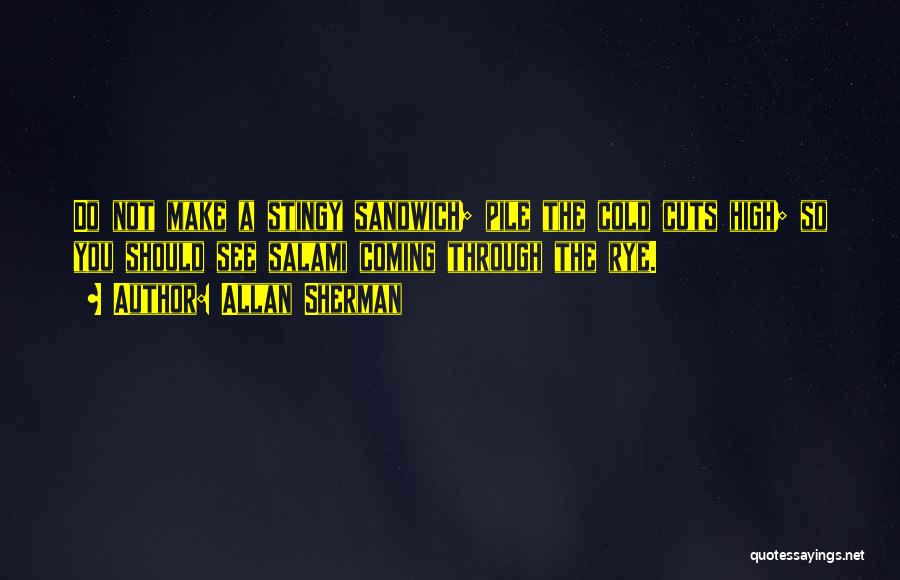 Allan Sherman Quotes: Do Not Make A Stingy Sandwich; Pile The Cold Cuts High; So You Should See Salami Coming Through The Rye.