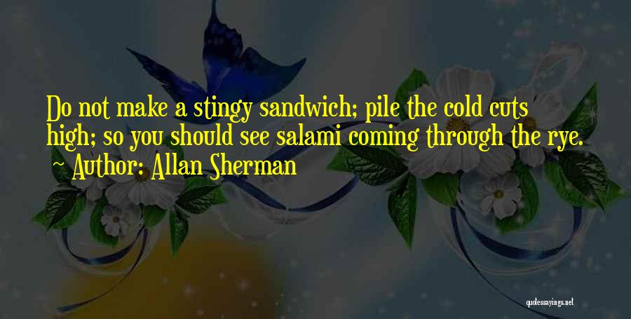 Allan Sherman Quotes: Do Not Make A Stingy Sandwich; Pile The Cold Cuts High; So You Should See Salami Coming Through The Rye.