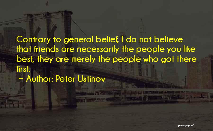 Peter Ustinov Quotes: Contrary To General Belief, I Do Not Believe That Friends Are Necessarily The People You Like Best, They Are Merely