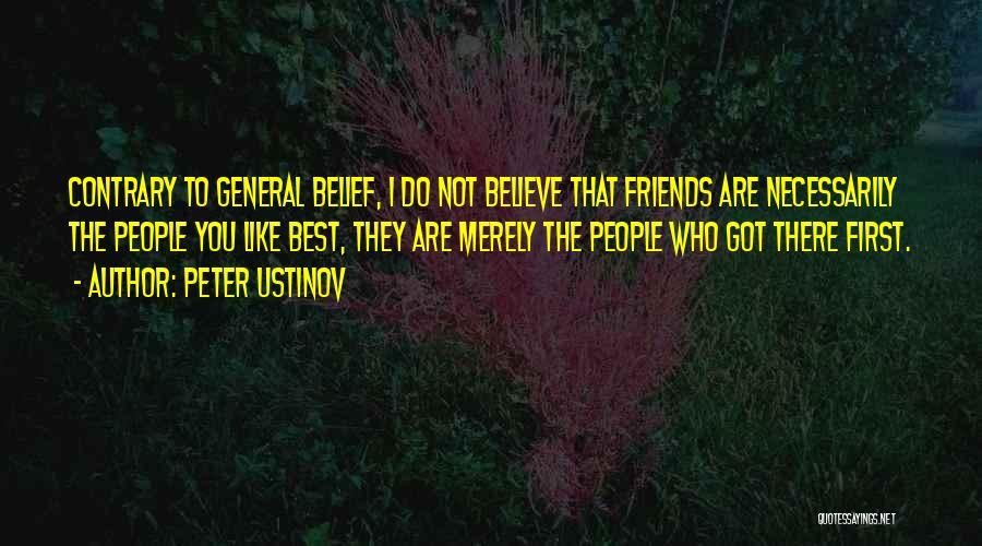 Peter Ustinov Quotes: Contrary To General Belief, I Do Not Believe That Friends Are Necessarily The People You Like Best, They Are Merely