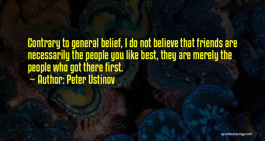 Peter Ustinov Quotes: Contrary To General Belief, I Do Not Believe That Friends Are Necessarily The People You Like Best, They Are Merely