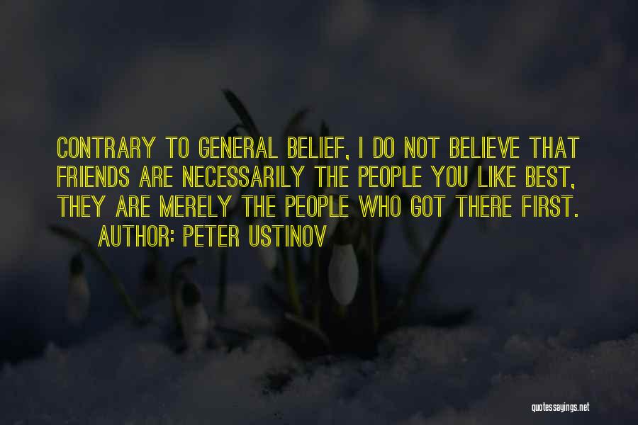 Peter Ustinov Quotes: Contrary To General Belief, I Do Not Believe That Friends Are Necessarily The People You Like Best, They Are Merely