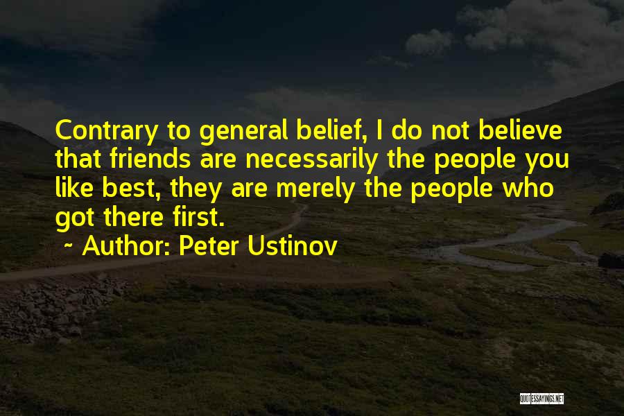 Peter Ustinov Quotes: Contrary To General Belief, I Do Not Believe That Friends Are Necessarily The People You Like Best, They Are Merely