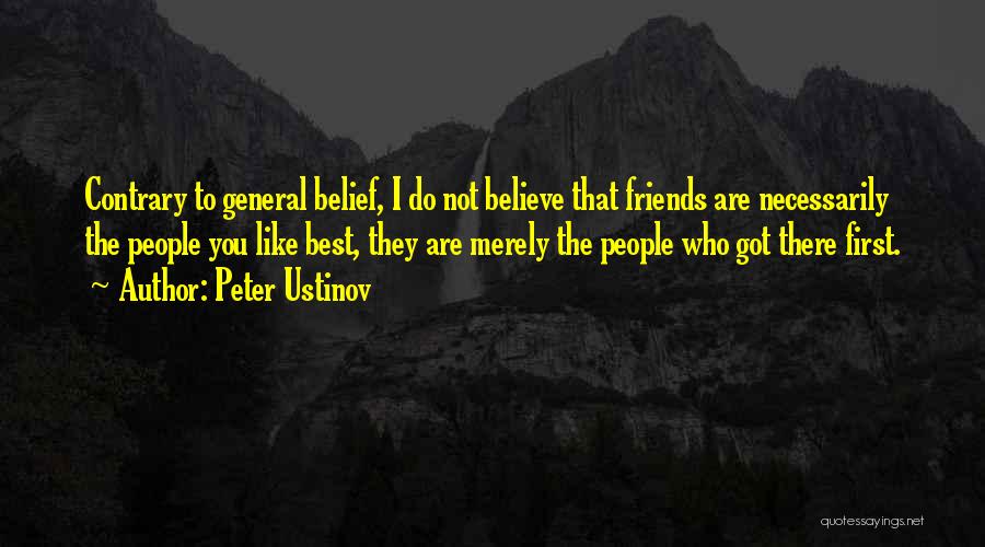 Peter Ustinov Quotes: Contrary To General Belief, I Do Not Believe That Friends Are Necessarily The People You Like Best, They Are Merely