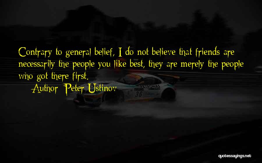 Peter Ustinov Quotes: Contrary To General Belief, I Do Not Believe That Friends Are Necessarily The People You Like Best, They Are Merely