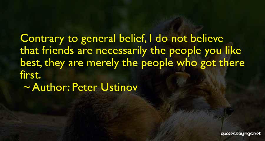 Peter Ustinov Quotes: Contrary To General Belief, I Do Not Believe That Friends Are Necessarily The People You Like Best, They Are Merely