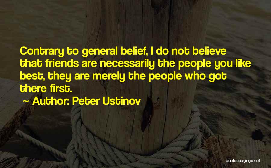 Peter Ustinov Quotes: Contrary To General Belief, I Do Not Believe That Friends Are Necessarily The People You Like Best, They Are Merely