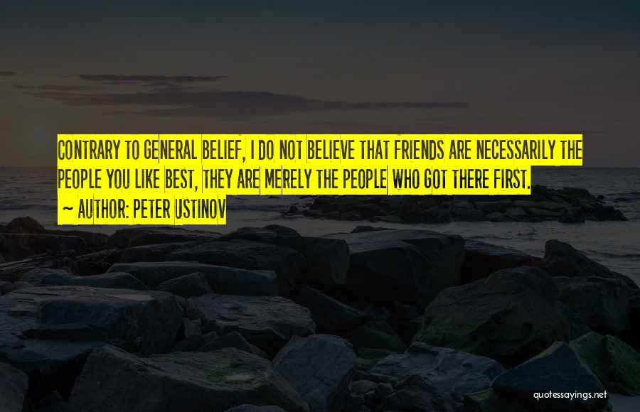 Peter Ustinov Quotes: Contrary To General Belief, I Do Not Believe That Friends Are Necessarily The People You Like Best, They Are Merely