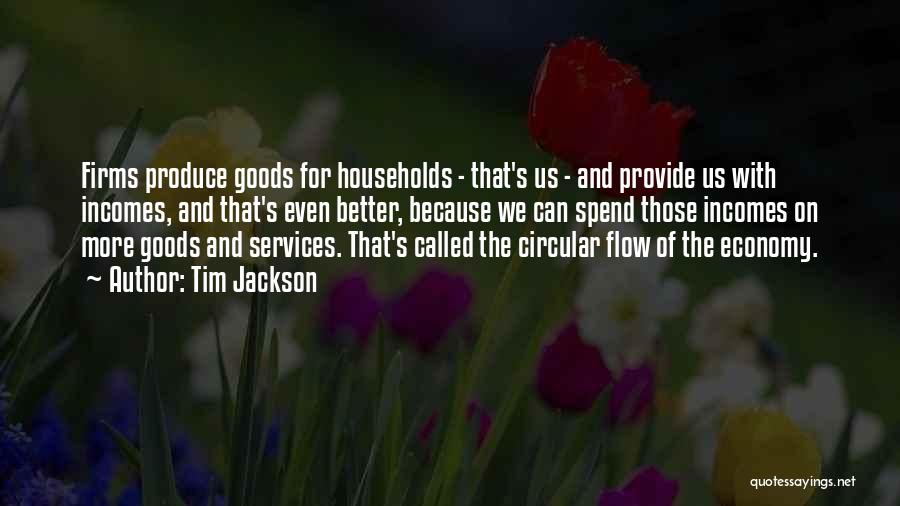 Tim Jackson Quotes: Firms Produce Goods For Households - That's Us - And Provide Us With Incomes, And That's Even Better, Because We