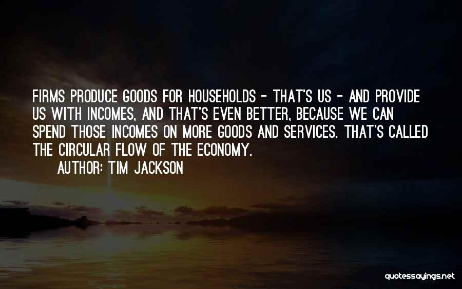 Tim Jackson Quotes: Firms Produce Goods For Households - That's Us - And Provide Us With Incomes, And That's Even Better, Because We
