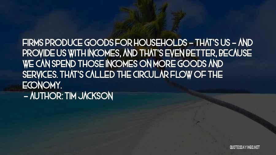Tim Jackson Quotes: Firms Produce Goods For Households - That's Us - And Provide Us With Incomes, And That's Even Better, Because We
