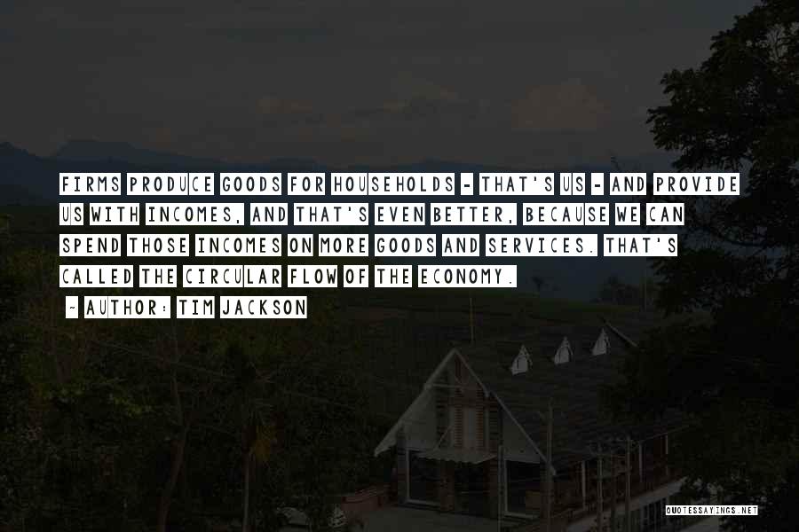 Tim Jackson Quotes: Firms Produce Goods For Households - That's Us - And Provide Us With Incomes, And That's Even Better, Because We