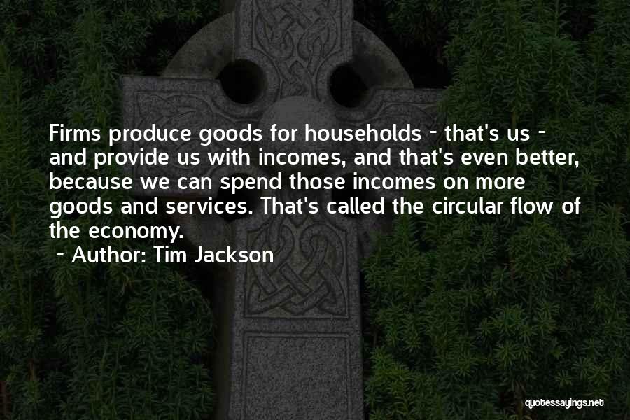 Tim Jackson Quotes: Firms Produce Goods For Households - That's Us - And Provide Us With Incomes, And That's Even Better, Because We